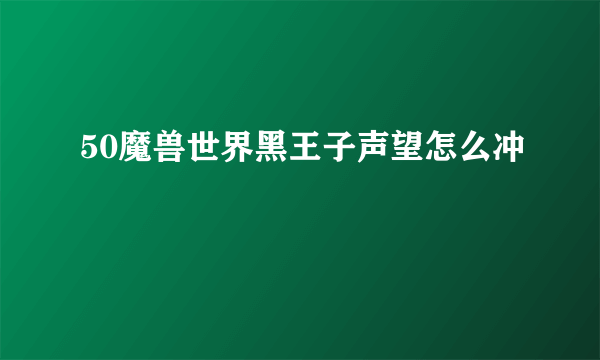 50魔兽世界黑王子声望怎么冲