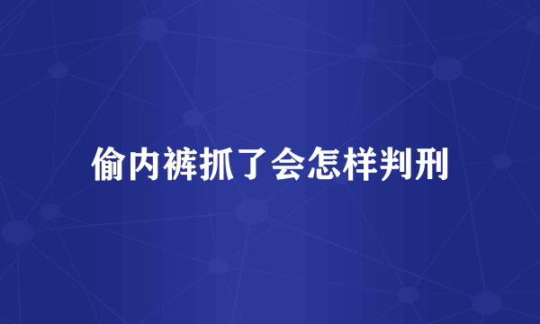 偷内裤抓了会怎样判刑