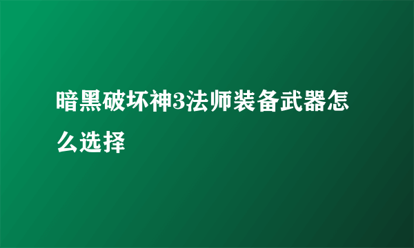 暗黑破坏神3法师装备武器怎么选择