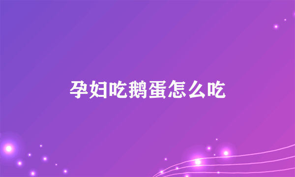 孕妇吃鹅蛋怎么吃