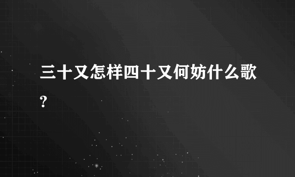 三十又怎样四十又何妨什么歌?