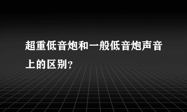 超重低音炮和一般低音炮声音上的区别？