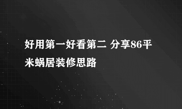 好用第一好看第二 分享86平米蜗居装修思路