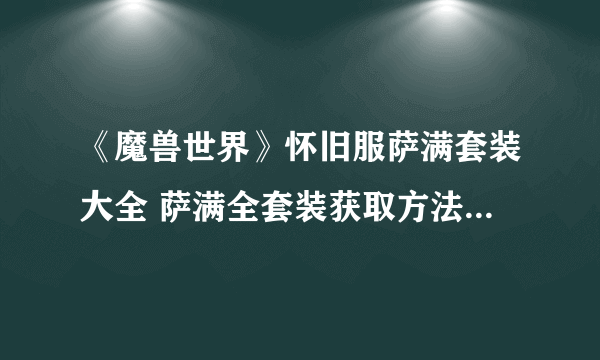 《魔兽世界》怀旧服萨满套装大全 萨满全套装获取方法及属性介绍