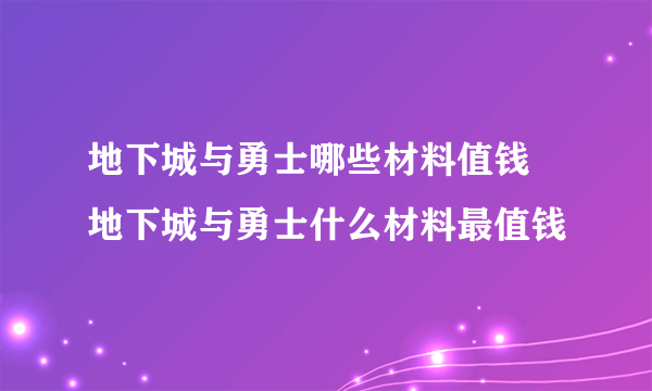 地下城与勇士哪些材料值钱 地下城与勇士什么材料最值钱