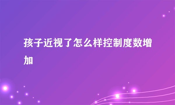 孩子近视了怎么样控制度数增加