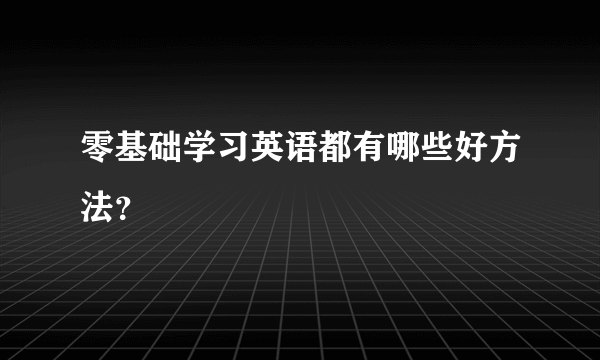 零基础学习英语都有哪些好方法？