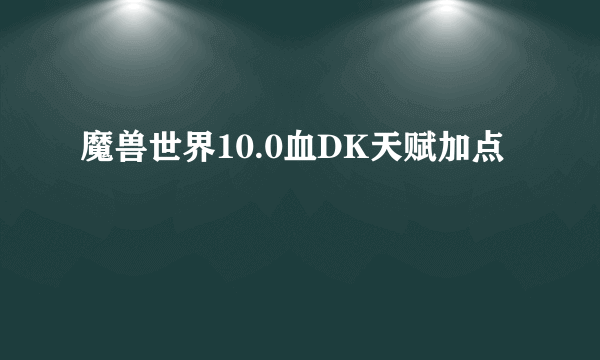 魔兽世界10.0血DK天赋加点