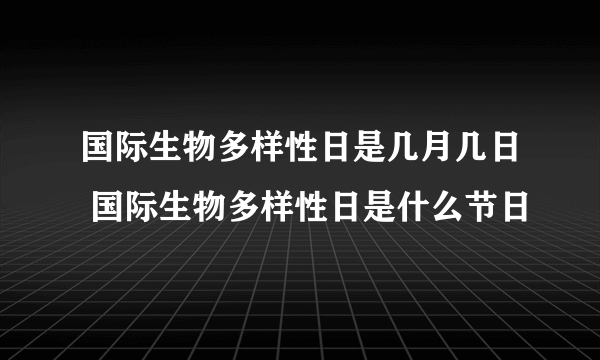 国际生物多样性日是几月几日 国际生物多样性日是什么节日