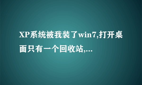 XP系统被我装了win7,打开桌面只有一个回收站,东西都不见了,怎么处理