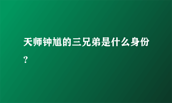 天师钟馗的三兄弟是什么身份？