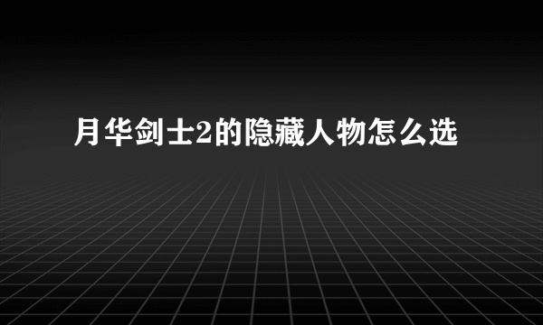 月华剑士2的隐藏人物怎么选