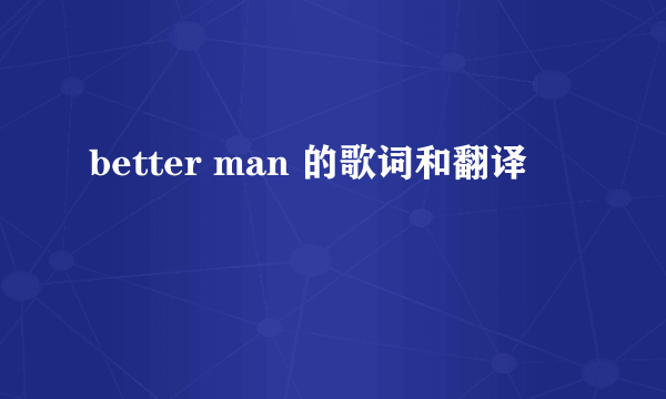 better man 的歌词和翻译