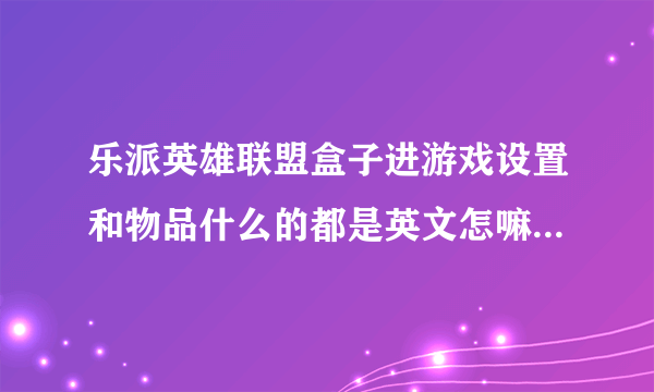 乐派英雄联盟盒子进游戏设置和物品什么的都是英文怎嘛破???