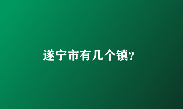 遂宁市有几个镇？