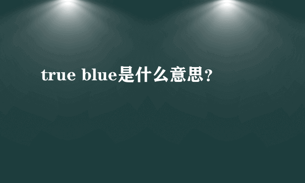 true blue是什么意思？