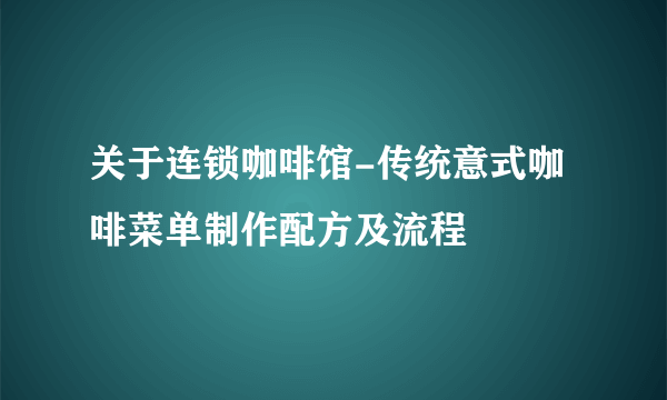 关于连锁咖啡馆-传统意式咖啡菜单制作配方及流程