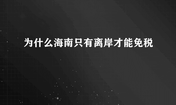 为什么海南只有离岸才能免税