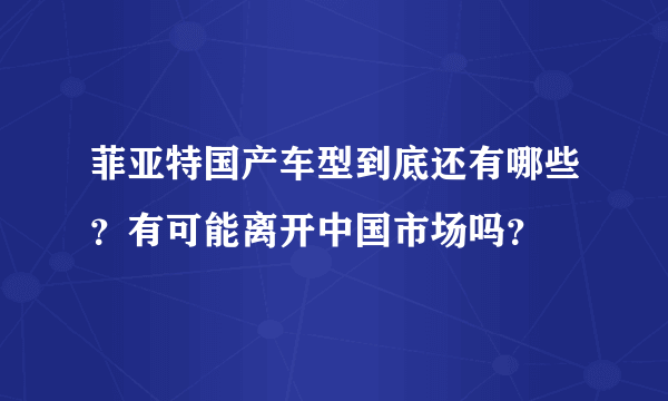 菲亚特国产车型到底还有哪些？有可能离开中国市场吗？