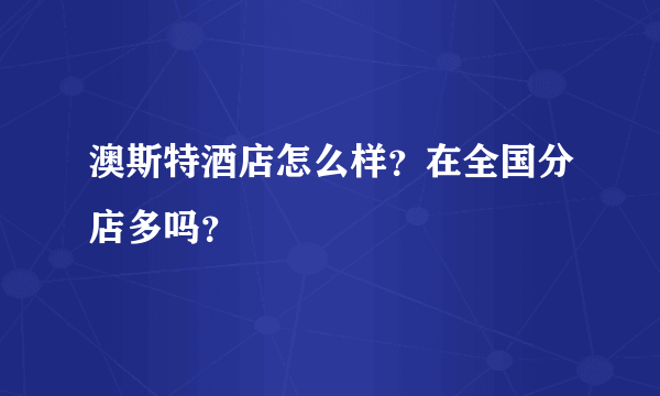 澳斯特酒店怎么样？在全国分店多吗？