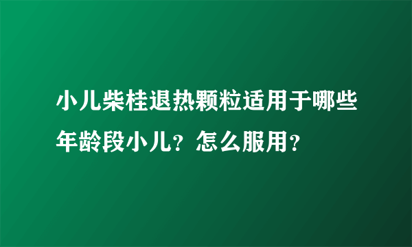 小儿柴桂退热颗粒适用于哪些年龄段小儿？怎么服用？