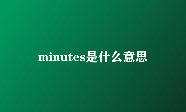 minutes是什么意思