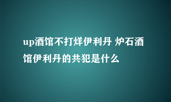 up酒馆不打烊伊利丹 炉石酒馆伊利丹的共犯是什么