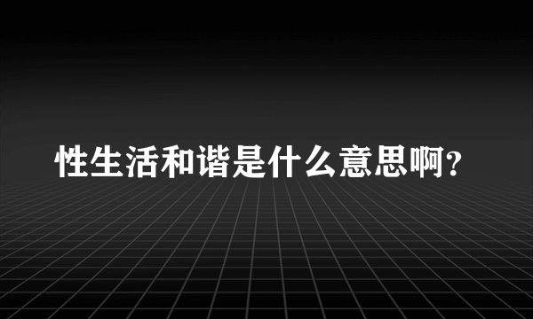 性生活和谐是什么意思啊？