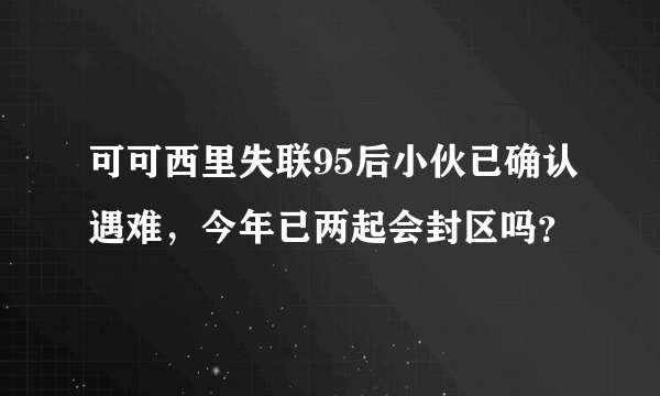 可可西里失联95后小伙已确认遇难，今年已两起会封区吗？