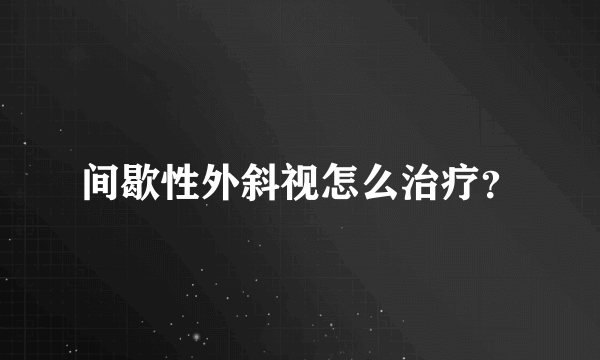 间歇性外斜视怎么治疗？