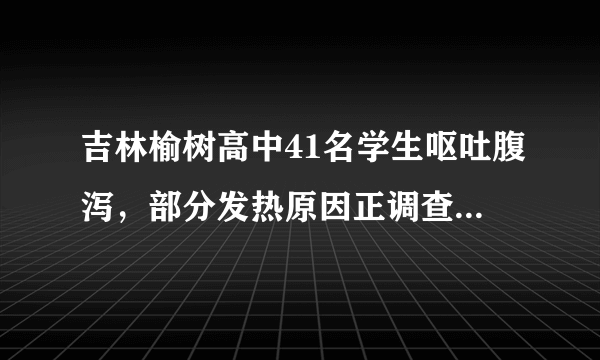 吉林榆树高中41名学生呕吐腹泻，部分发热原因正调查，如何评价？