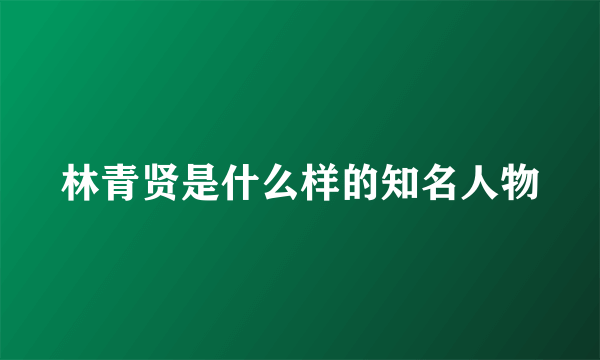 林青贤是什么样的知名人物