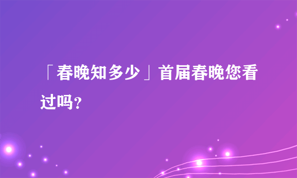 「春晚知多少」首届春晚您看过吗？