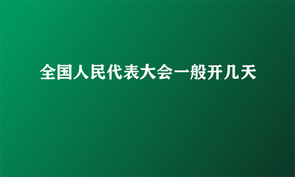 全国人民代表大会一般开几天