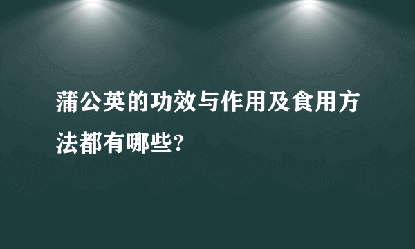 蒲公英的功效与作用及食用方法都有哪些?