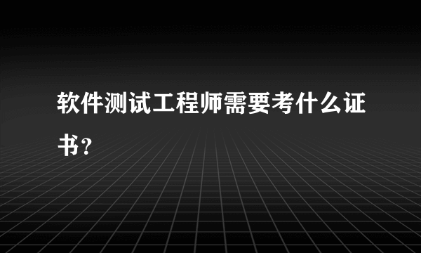 软件测试工程师需要考什么证书？