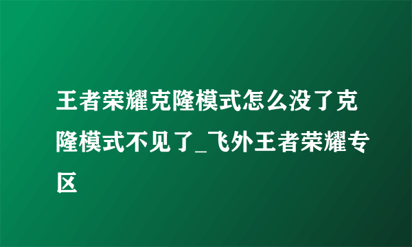 王者荣耀克隆模式怎么没了克隆模式不见了_飞外王者荣耀专区