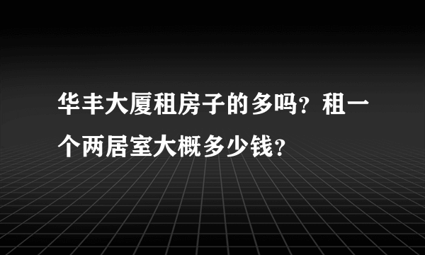 华丰大厦租房子的多吗？租一个两居室大概多少钱？