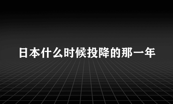 日本什么时候投降的那一年