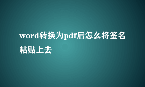 word转换为pdf后怎么将签名粘贴上去