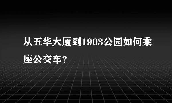 从五华大厦到1903公园如何乘座公交车？