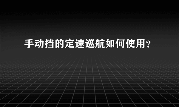 手动挡的定速巡航如何使用？