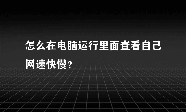 怎么在电脑运行里面查看自己网速快慢？