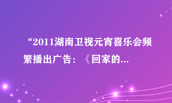 “2011湖南卫视元宵喜乐会频繁播出广告：《回家的诱惑》”事件