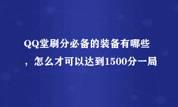 QQ堂刷分必备的装备有哪些，怎么才可以达到1500分一局