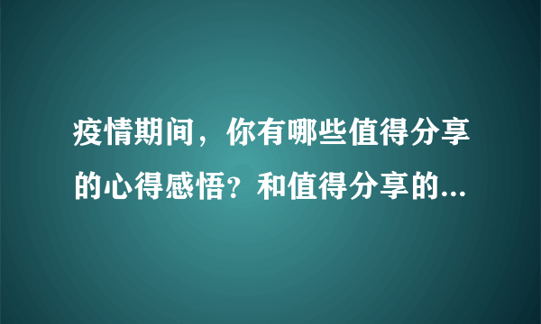 疫情期间，你有哪些值得分享的心得感悟？和值得分享的经历或故事？