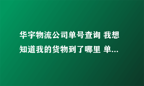 华宇物流公司单号查询 我想知道我的货物到了哪里 单号28888986