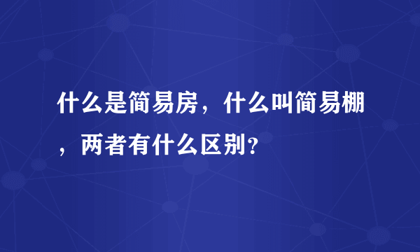 什么是简易房，什么叫简易棚，两者有什么区别？