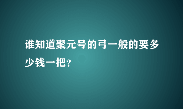 谁知道聚元号的弓一般的要多少钱一把？