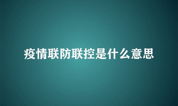 疫情联防联控是什么意思